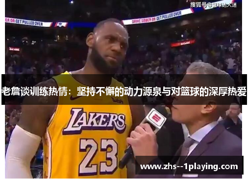 老詹谈训练热情:坚持不懈的动力源泉与对篮球的深厚热爱 老詹谈训练热情:坚持不懈的动力源泉与对篮球的深厚热爱