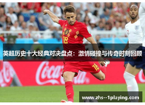英超历史十大经典对决盘点：激情碰撞与传奇时刻回顾