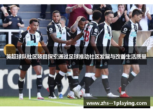 英超球队社区项目探索通过足球推动社区发展与改善生活质量 英超球队社区项目探索通过足球推动社区发展与改善生活质量