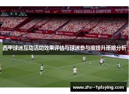 西甲球迷互动活动效果评估与球迷参与度提升策略分析 西甲球迷互动活动效果评估与球迷参与度提升策略分析