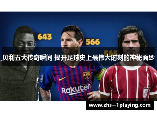 贝利五大传奇瞬间 揭开足球史上最伟大时刻的神秘面纱