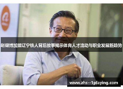 赵健博加盟辽宁铁人背后故事揭示体育人才流动与职业发展新趋势 赵健博加盟辽宁铁人背后故事揭示体育人才流动与职业发展新趋势