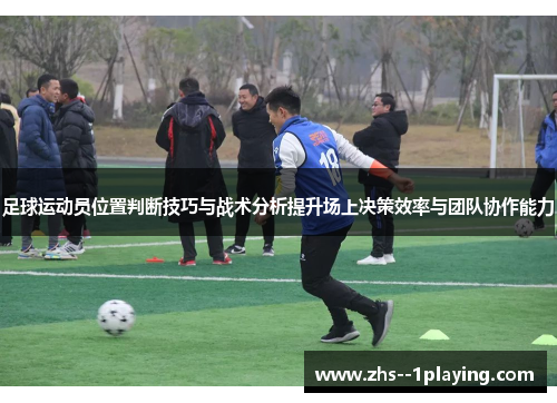 足球运动员位置判断技巧与战术分析提升场上决策效率与团队协作能力 足球运动员位置判断技巧与战术分析提升场上决策效率与团队协作能力
