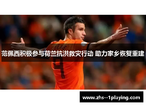范佩西积极参与荷兰抗洪救灾行动 助力家乡恢复重建 范佩西积极参与荷兰抗洪救灾行动 助力家乡恢复重建