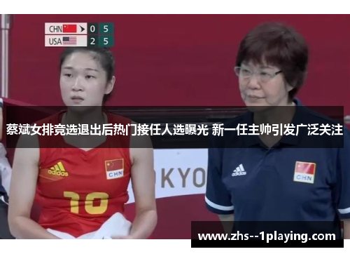 蔡斌女排竞选退出后热门接任人选曝光 新一任主帅引发广泛关注 蔡斌女排竞选退出后热门接任人选曝光 新一任主帅引发广泛关注