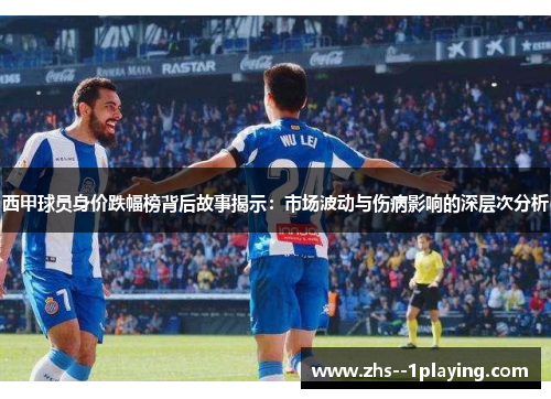 西甲球员身价跌幅榜背后故事揭示：市场波动与伤病影响的深层次分析