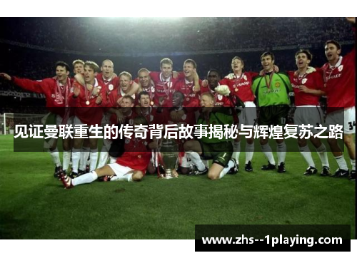 见证曼联重生的传奇背后故事揭秘与辉煌复苏之路 见证曼联重生的传奇背后故事揭秘与辉煌复苏之路