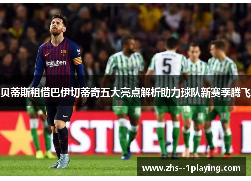 贝蒂斯租借巴伊切蒂奇五大亮点解析助力球队新赛季腾飞