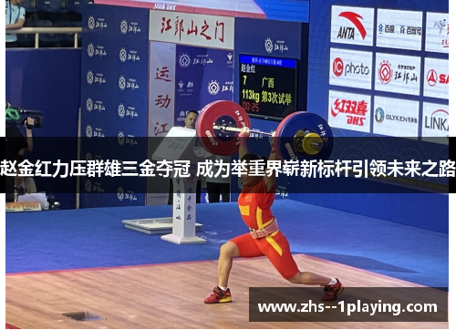 赵金红力压群雄三金夺冠 成为举重界崭新标杆引领未来之路 赵金红力压群雄三金夺冠 成为举重界崭新标杆引领未来之路