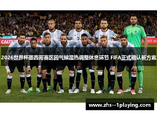 2026世界杯墨西哥赛区因气候湿热调整休息环节 FIFA正式确认新方案 2026世界杯墨西哥赛区因气候湿热调整休息环节 FIFA正式确认新方案