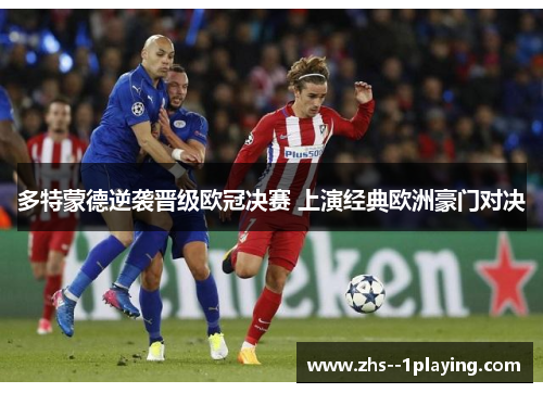 多特蒙德逆袭晋级欧冠决赛 上演经典欧洲豪门对决 多特蒙德逆袭晋级欧冠决赛 上演经典欧洲豪门对决