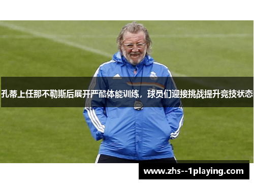 孔蒂上任那不勒斯后展开严酷体能训练,球员们迎接挑战提升竞技状态 孔蒂上任那不勒斯后展开严酷体能训练,球员们迎接挑战提升竞技状态