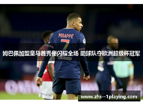姆巴佩加盟皇马首秀便闪耀全场 助球队夺欧洲超级杯冠军