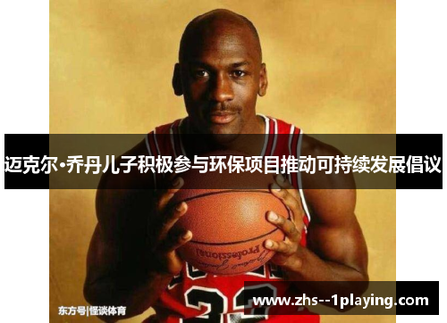 迈克尔·乔丹儿子积极参与环保项目推动可持续发展倡议