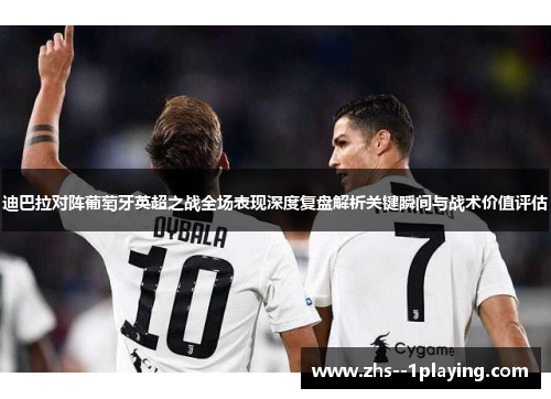迪巴拉对阵葡萄牙英超之战全场表现深度复盘解析关键瞬间与战术价值评估
