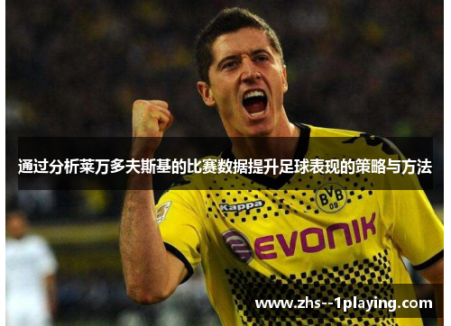 通过分析莱万多夫斯基的比赛数据提升足球表现的策略与方法