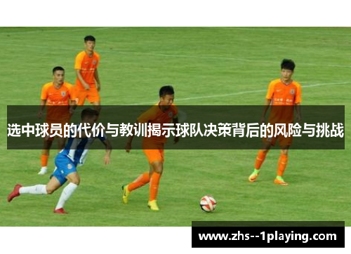 选中球员的代价与教训揭示球队决策背后的风险与挑战