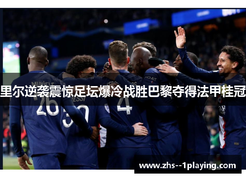 里尔逆袭震惊足坛爆冷战胜巴黎夺得法甲桂冠