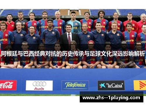 阿根廷与巴西经典对抗的历史传承与足球文化深远影响解析