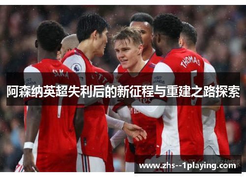 阿森纳英超失利后的新征程与重建之路探索