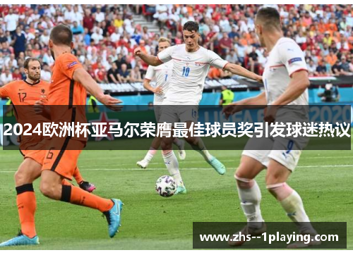 2024欧洲杯亚马尔荣膺最佳球员奖引发球迷热议 2024欧洲杯亚马尔荣膺最佳球员奖引发球迷热议