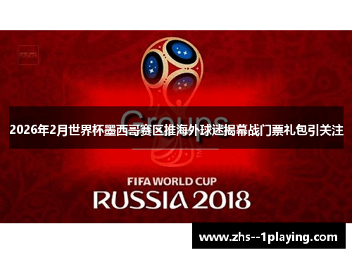 2026年2月世界杯墨西哥赛区推海外球迷揭幕战门票礼包引关注 2026年2月世界杯墨西哥赛区推海外球迷揭幕战门票礼包引关注
