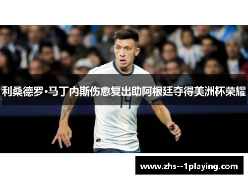 利桑德罗·马丁内斯伤愈复出助阿根廷夺得美洲杯荣耀 利桑德罗·马丁内斯伤愈复出助阿根廷夺得美洲杯荣耀