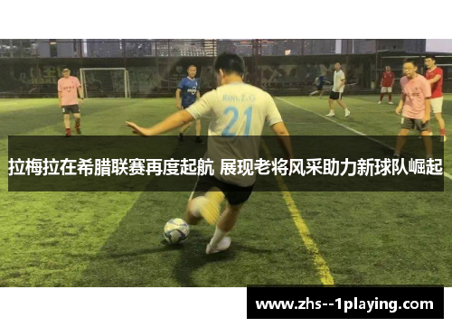 拉梅拉在希腊联赛再度起航 展现老将风采助力新球队崛起