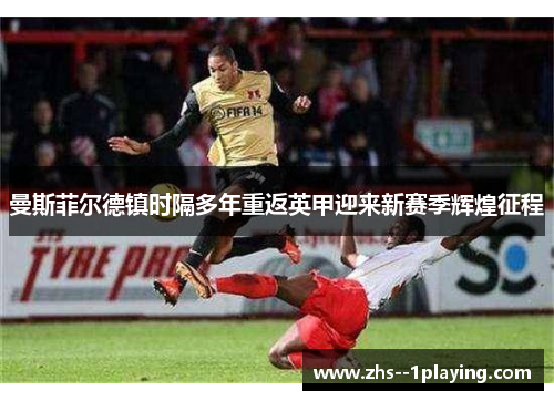 曼斯菲尔德镇时隔多年重返英甲迎来新赛季辉煌征程