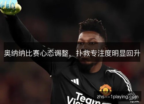 奥纳纳比赛心态调整,扑救专注度明显回升 奥纳纳比赛心态调整,扑救专注度明显回升