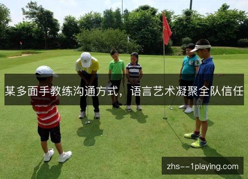 某多面手教练沟通方式,语言艺术凝聚全队信任 某多面手教练沟通方式,语言艺术凝聚全队信任